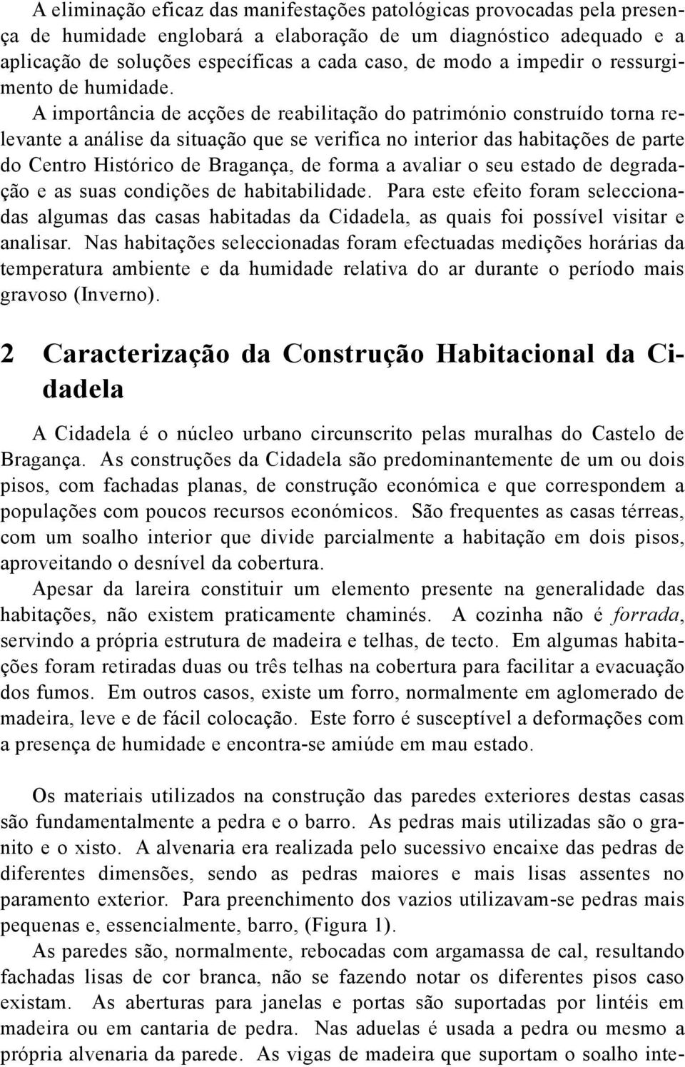 A importância de acções de reabilitação do património construído torna relevante a análise da situação que se verifica no interior das habitações de parte do Centro Histórico de Bragança, de forma a