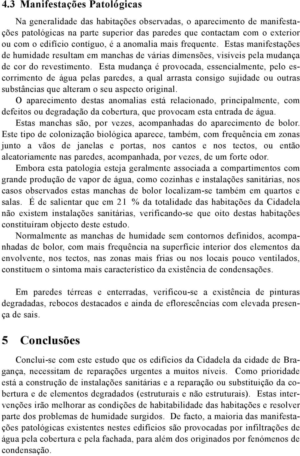 Esta mudança é provocada, essencialmente, pelo escorrimento de água pelas paredes, a qual arrasta consigo sujidade ou outras substâncias que alteram o seu aspecto original.