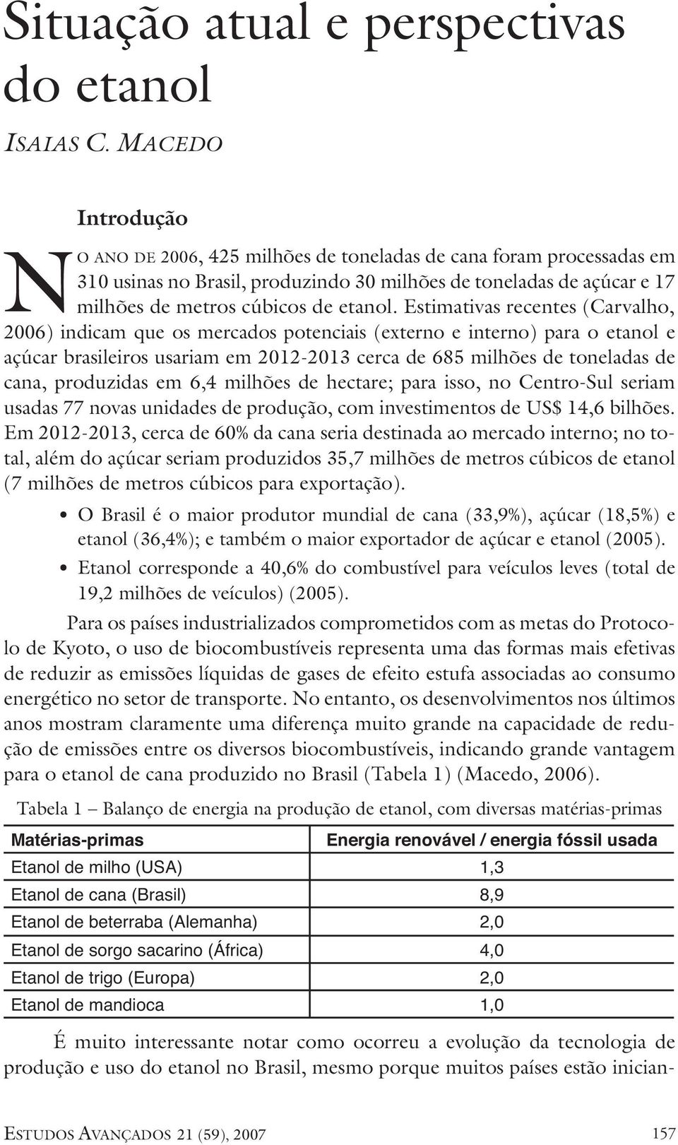 Estimativas recentes (Carvalho, 2006) indicam que os mercados potenciais (externo e interno) para o etanol e açúcar brasileiros usariam em 2012-2013 cerca de 685 milhões de toneladas de cana,