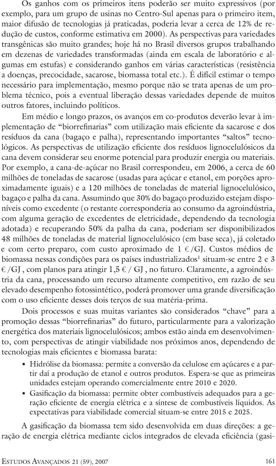 As perspectivas para variedades transgênicas são muito grandes; hoje há no Brasil diversos grupos trabalhando em dezenas de variedades transformadas (ainda em escala de laboratório e algumas em