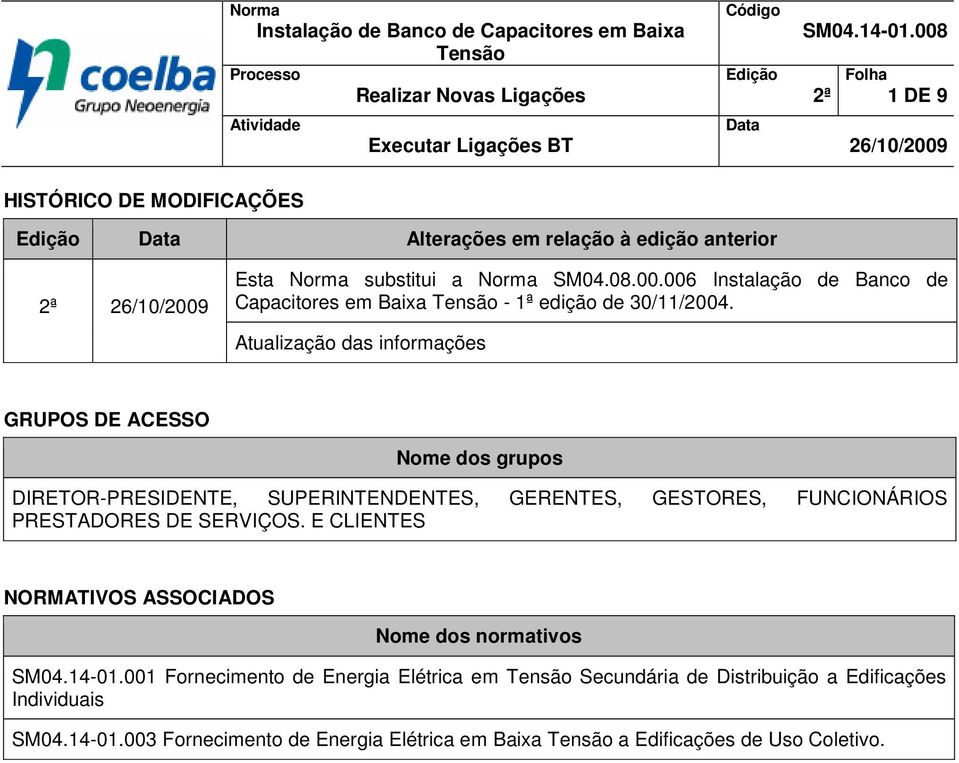 Atualização das informações GRUPOS DE ACESSO Nome dos grupos DIRETOR-PRESIDENTE, SUPERINTENDENTES, GERENTES, GESTORES, FUNCIONÁRIOS PRESTADORES DE SERVIÇOS.