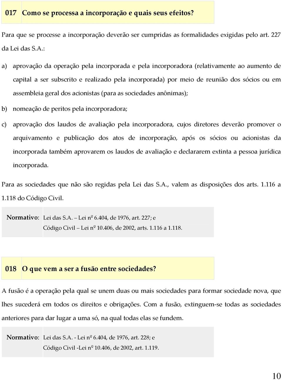 geral dos acionistas (para as sociedades anônimas); b) nomeação de peritos pela incorporadora; c) aprovação dos laudos de avaliação pela incorporadora, cujos diretores deverão promover o arquivamento