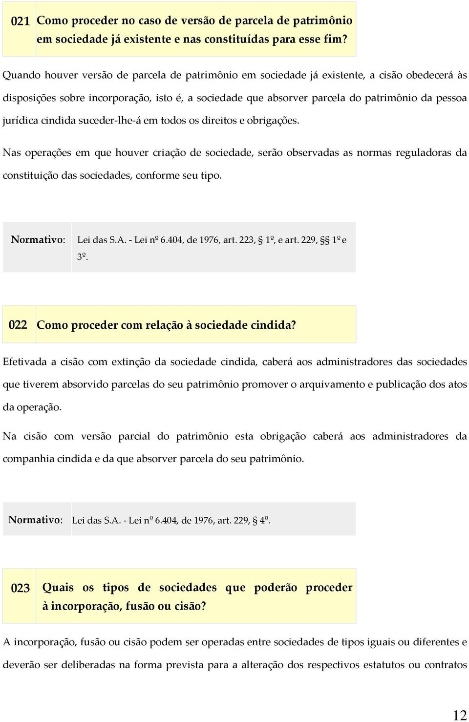 cindida suceder-lhe-á em todos os direitos e obrigações. Nas operações em que houver criação de sociedade, serão observadas as normas reguladoras da constituição das sociedades, conforme seu tipo.