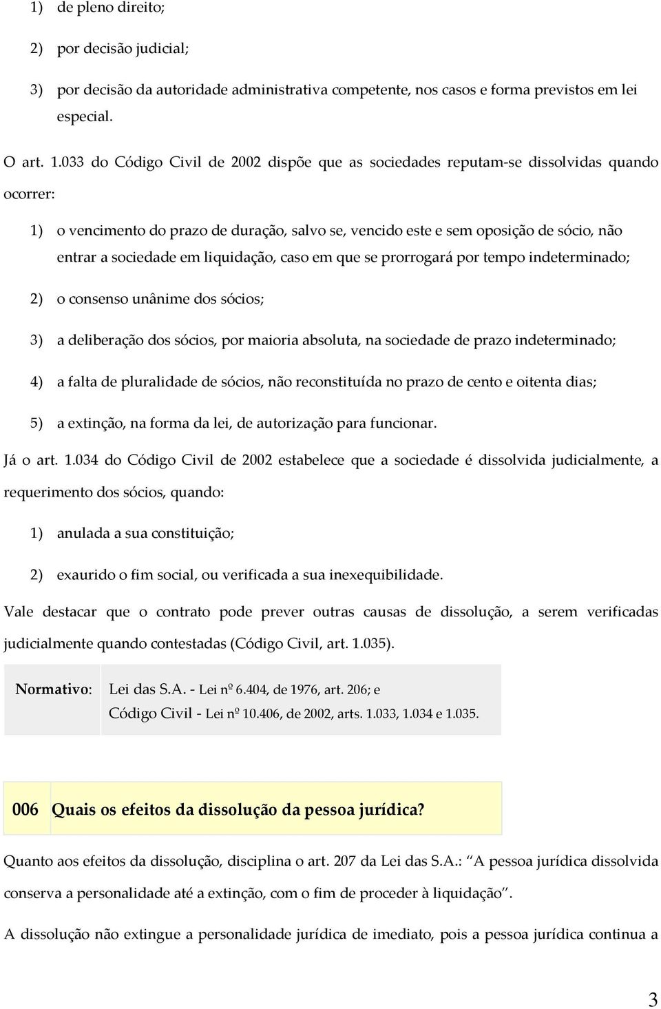 em liquidação, caso em que se prorrogará por tempo indeterminado; 2) o consenso unânime dos sócios; 3) a deliberação dos sócios, por maioria absoluta, na sociedade de prazo indeterminado; 4) a falta