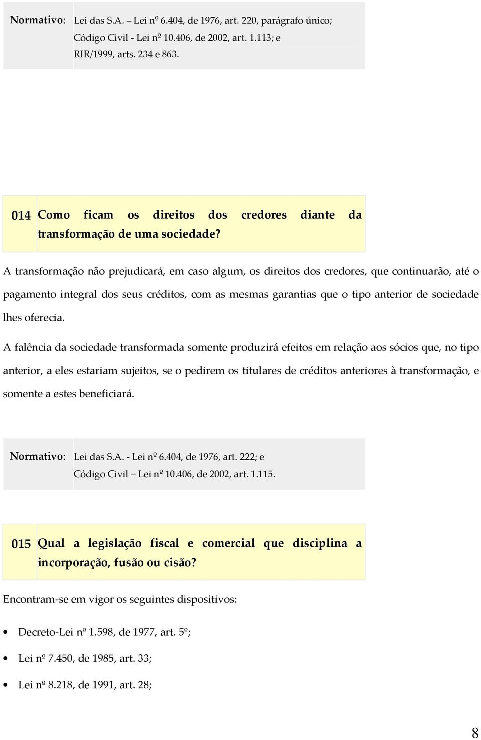 A transformação não prejudicará, em caso algum, os direitos dos credores, que continuarão, até o pagamento integral dos seus créditos, com as mesmas garantias que o tipo anterior de sociedade lhes