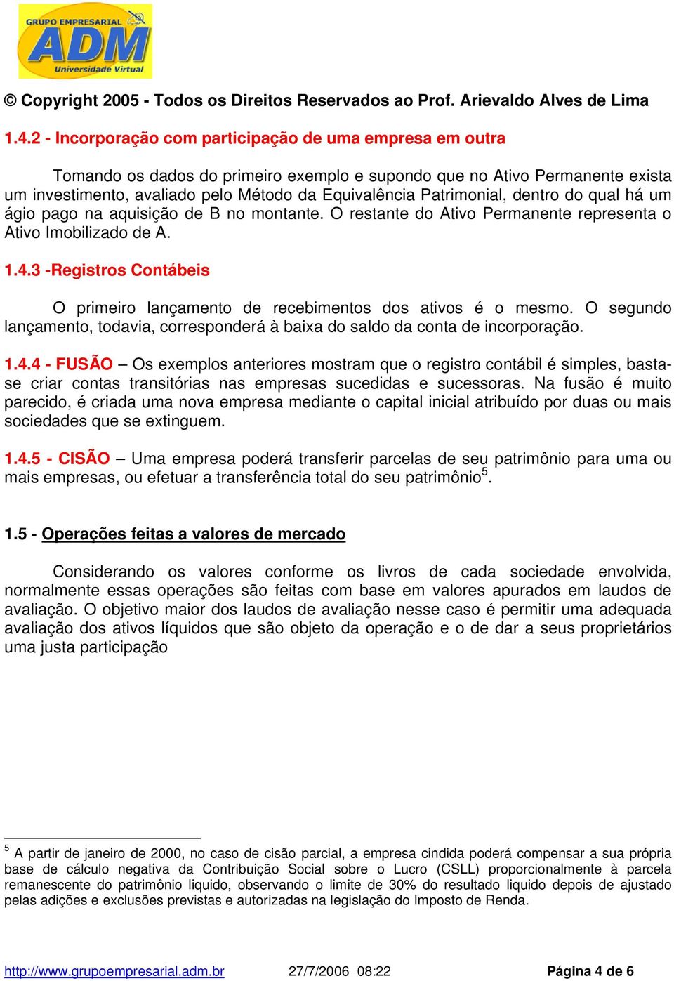 3 -Registros Contábeis O primeiro lançamento de recebimentos dos ativos é o mesmo. O segundo lançamento, todavia, corresponderá à baixa do saldo da conta de incorporação. 1.4.