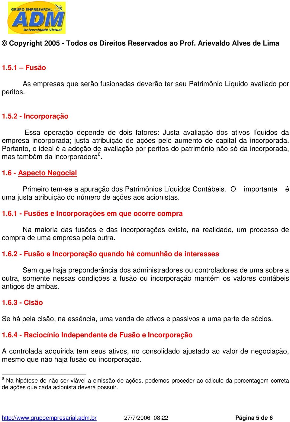 6 - Aspecto Negocial Primeiro tem-se a apuração dos Patrimônios Líquidos Contábeis. O importante é uma justa atribuição do número de ações aos acionistas. 1.6.1 - Fusões e Incorporações em que ocorre compra Na maioria das fusões e das incorporações existe, na realidade, um processo de compra de uma empresa pela outra.