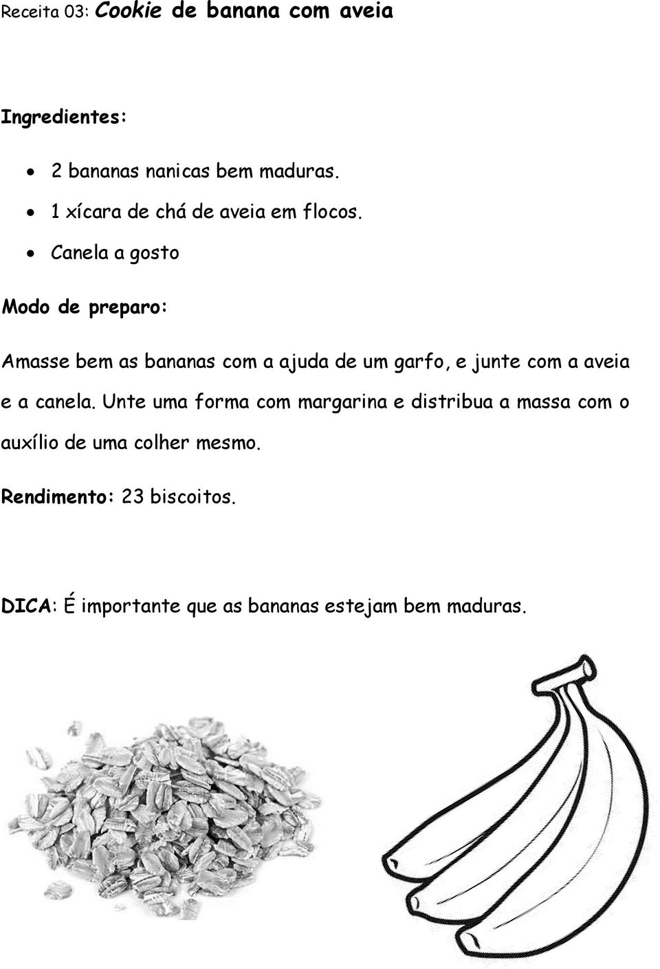 Canela a gosto Amasse bem as bananas com a ajuda de um garfo, e junte com a aveia e a