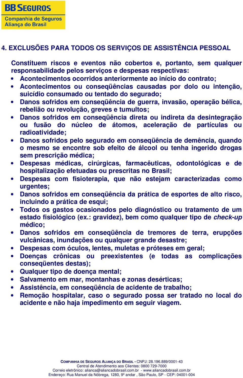 invasão, operação bélica, rebelião ou revolução, greves e tumultos; Danos sofridos em conseqüência direta ou indireta da desintegração ou fusão do núcleo de átomos, aceleração de partículas ou