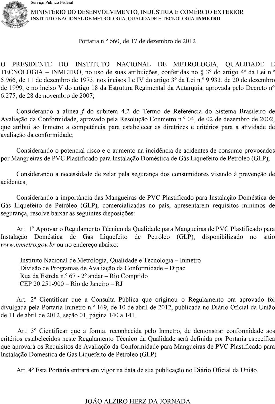 966, de 11 de dezembro de 1973, nos incisos I e IV do artigo 3º da Lei n.º 9.933, de 20 de dezembro de 1999, e no inciso V do artigo 18 da Estrutura Regimental da Autarquia, aprovada pelo Decreto n 6.