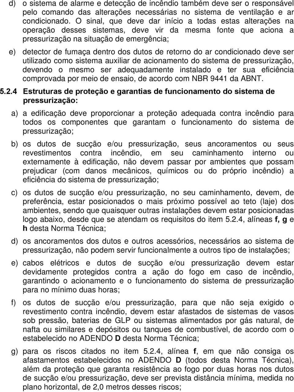 de retorno do ar condicionado deve ser utilizado como sistema auxiliar de acionamento do sistema de pressurização, devendo o mesmo ser adequadamente instalado e ter sua eficiência comprovada por meio