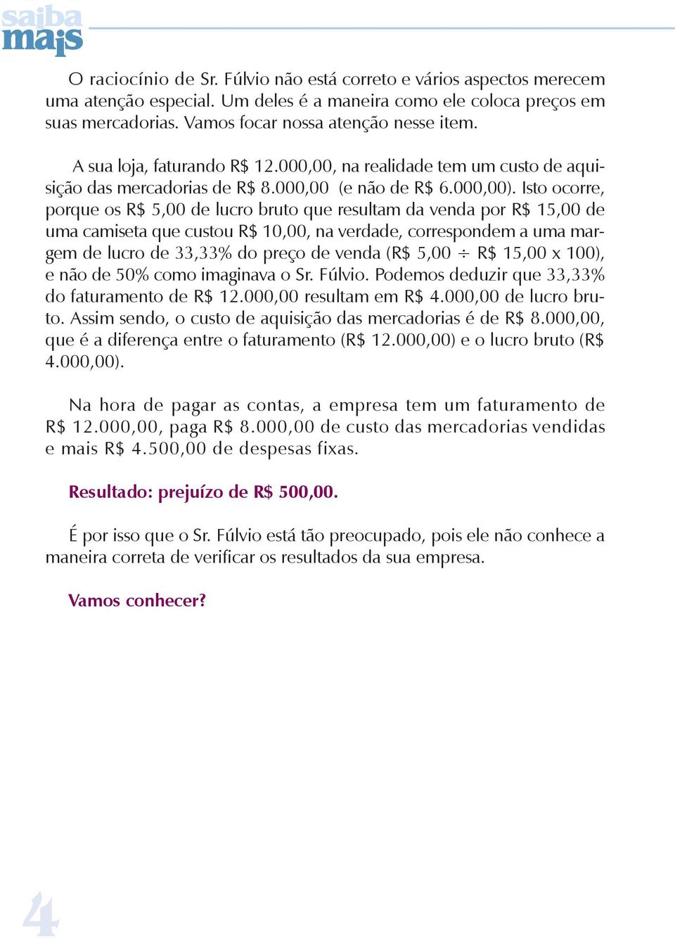 Isto ocorre, porque os R$ 5,00 de lucro bruto que resultam da venda por R$ 15,00 de uma camiseta que custou R$ 10,00, na verdade, correspondem a uma margem de lucro de 33,33% do preço de venda (R$