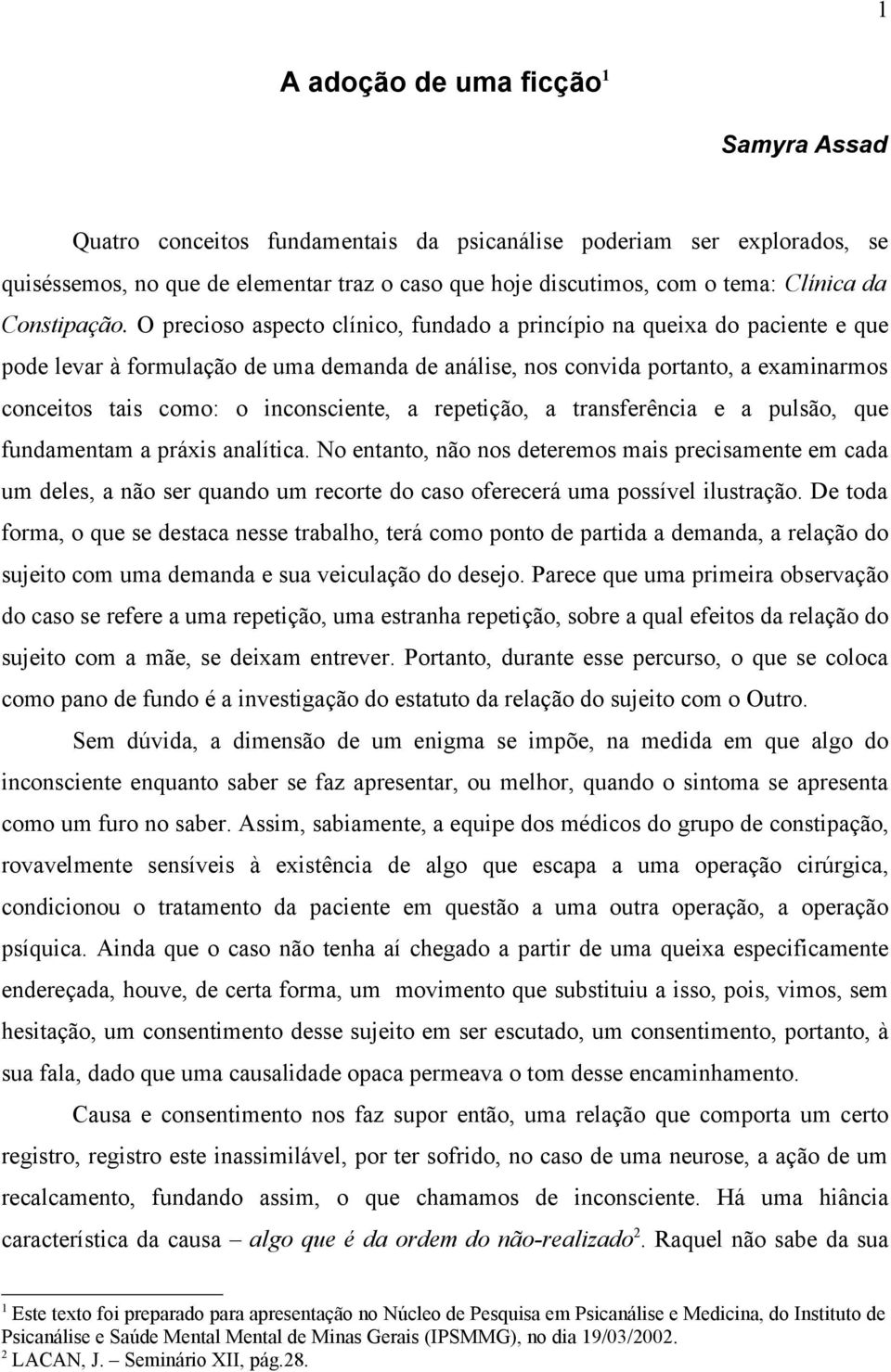 O precioso aspecto clínico, fundado a princípio na queixa do paciente e que pode levar à formulação de uma demanda de análise, nos convida portanto, a examinarmos conceitos tais como: o inconsciente,