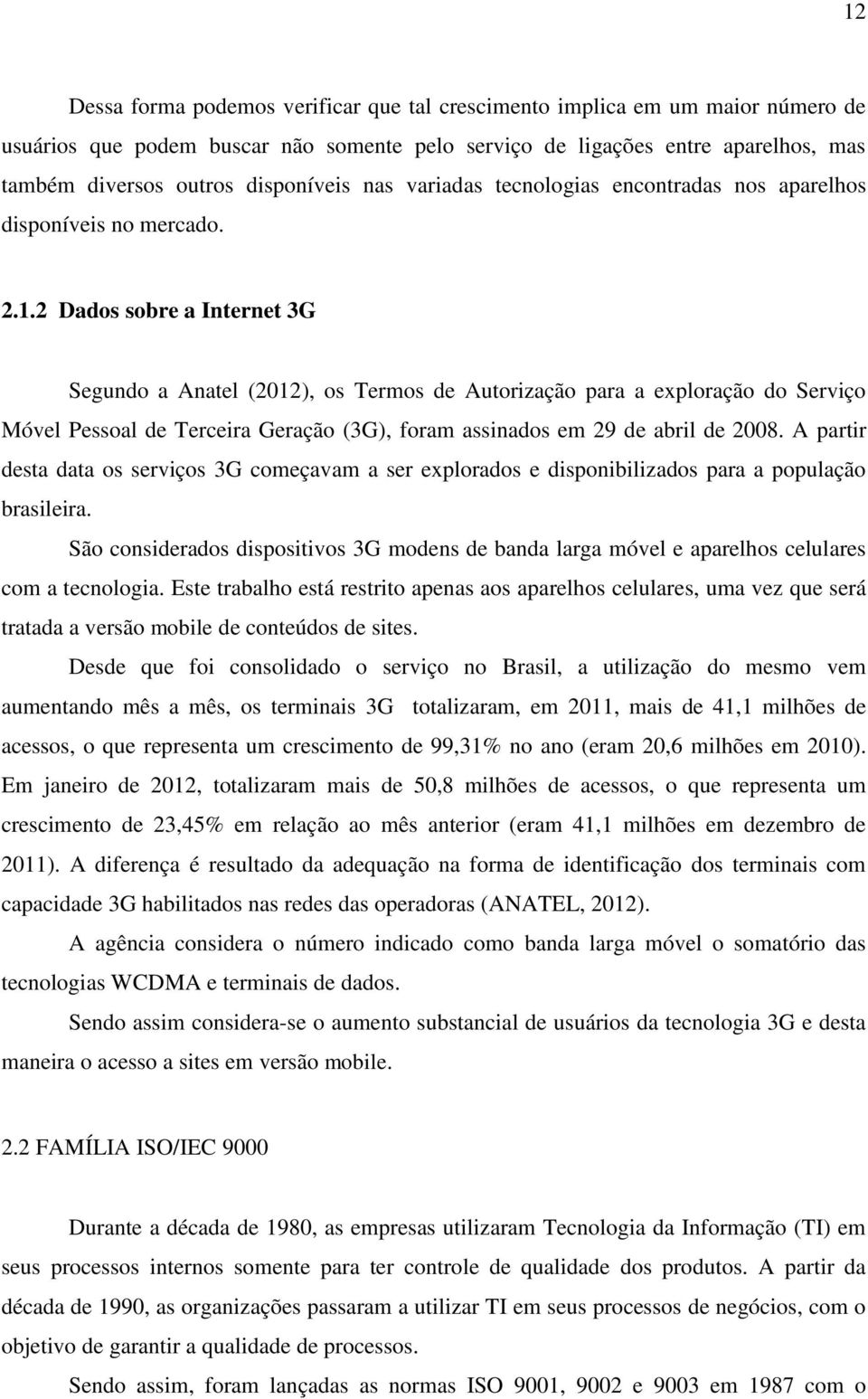 2 Dados sobre a Internet 3G Segundo a Anatel (2012), os Termos de Autorização para a exploração do Serviço Móvel Pessoal de Terceira Geração (3G), foram assinados em 29 de abril de 2008.