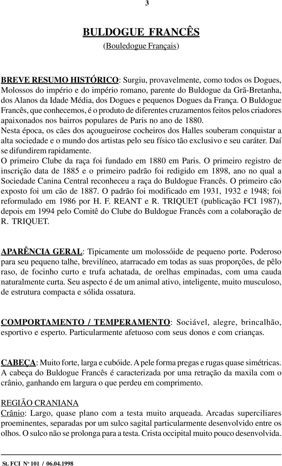 O Buldogue Francês, que conhecemos, é o produto de diferentes cruzamentos feitos pelos criadores apaixonados nos bairros populares de Paris no ano de 1880.