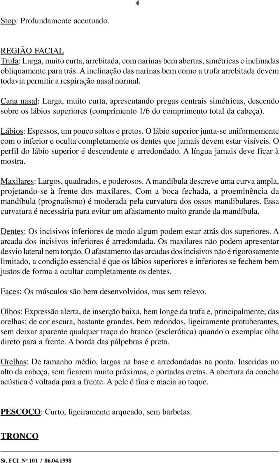 Cana nasal: Larga, muito curta, apresentando pregas centrais simétricas, descendo sobre os lábios superiores (comprimento 1/6 do comprimento total da cabeça).