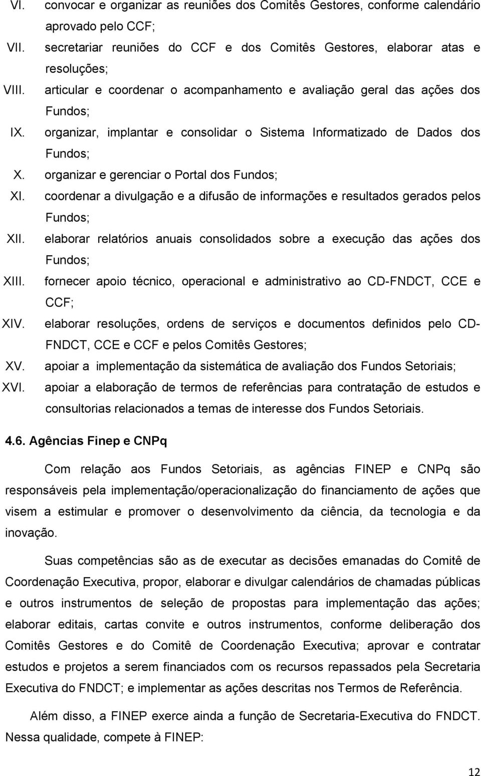 organizar e gerenciar o Portal dos Fundos; XI. coordenar a divulgação e a difusão de informações e resultados gerados pelos Fundos; XII.