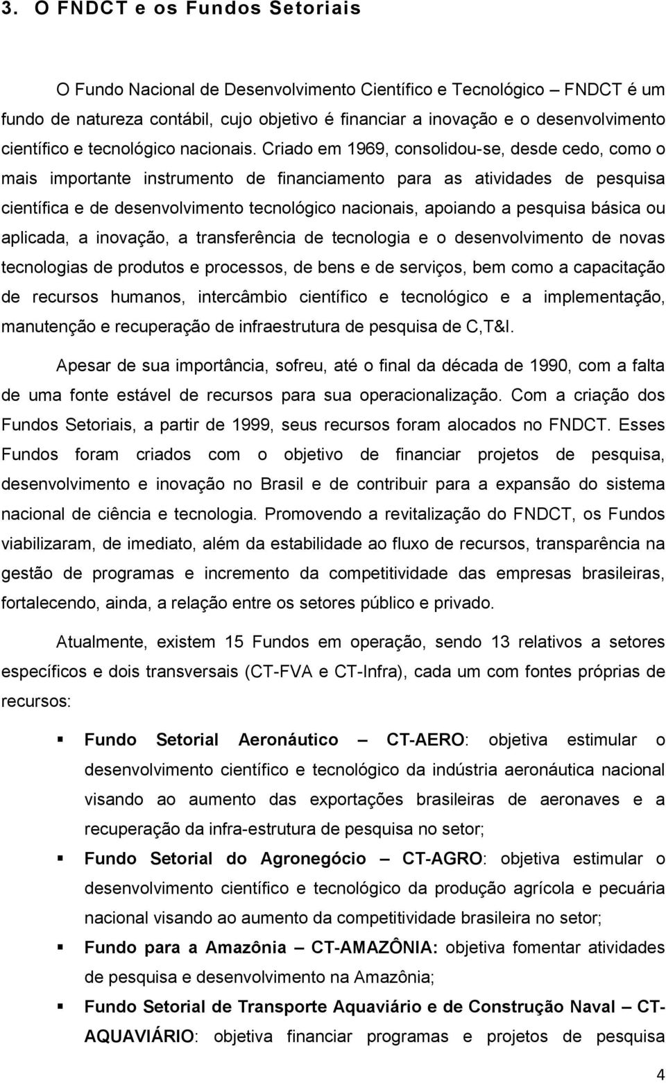 Criado em 1969, consolidou-se, desde cedo, como o mais importante instrumento de financiamento para as atividades de pesquisa científica e de desenvolvimento tecnológico nacionais, apoiando a