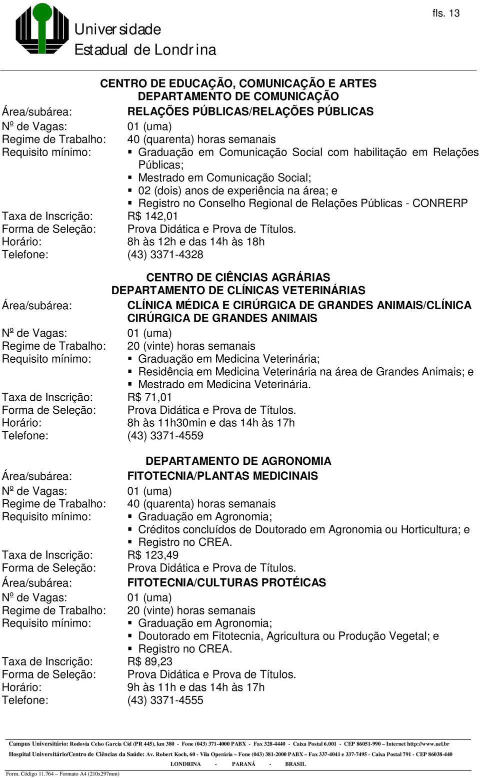 3371-4328 CENTRO DE CIÊNCIAS AGRÁRIAS DEPARTAMENTO DE CLÍNICAS VETERINÁRIAS Área/subárea: CLÍNICA MÉDICA E CIRÚRGICA DE GRANDES ANIMAIS/CLÍNICA CIRÚRGICA DE GRANDES ANIMAIS Requisito mínimo: