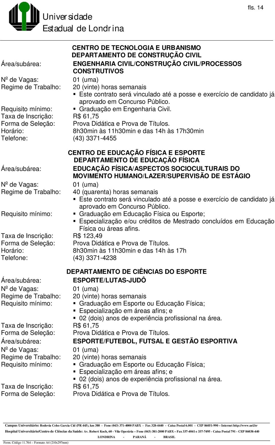 MOVIMENTO HUMANO/LAZER/SUPERVISÃO DE ESTÁGIO Requisito mínimo: Graduação em Educação Física ou Esporte; Especialização e/ou créditos de Mestrado concluídos em Educação Física ou áreas afins.