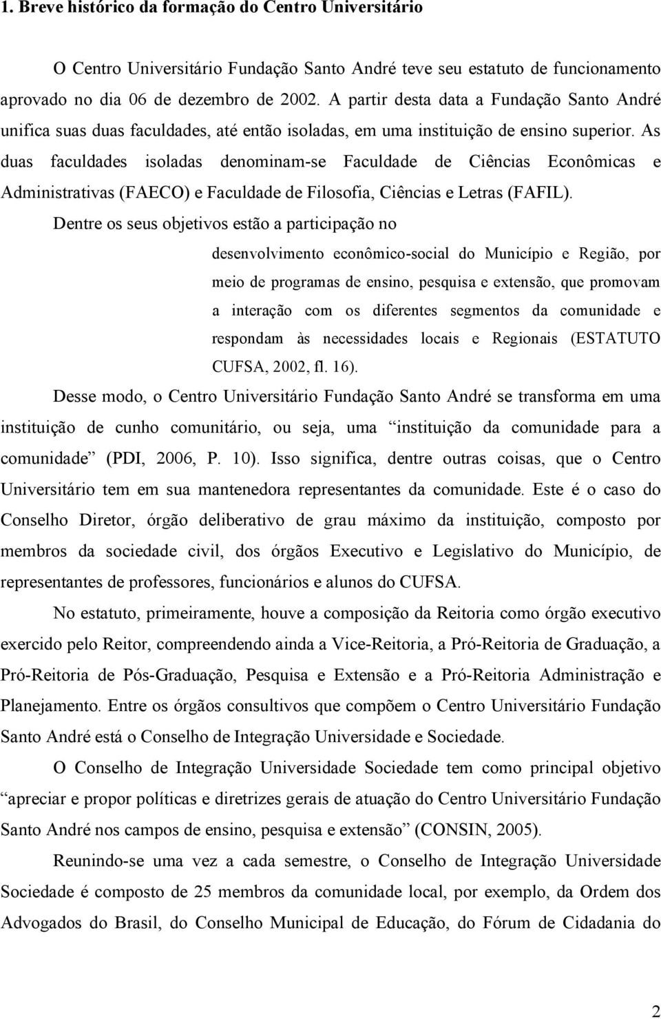 As duas faculdades isoladas denominam-se Faculdade de Ciências Econômicas e Administrativas (FAECO) e Faculdade de Filosofia, Ciências e Letras (FAFIL).