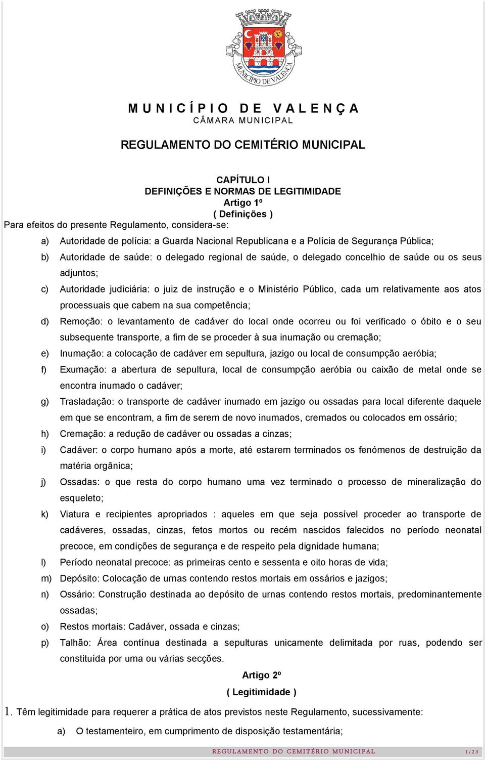 instrução e o Ministério Público, cada um relativamente aos atos processuais que cabem na sua competência; d) Remoção: o levantamento de cadáver do local onde ocorreu ou foi verificado o óbito e o