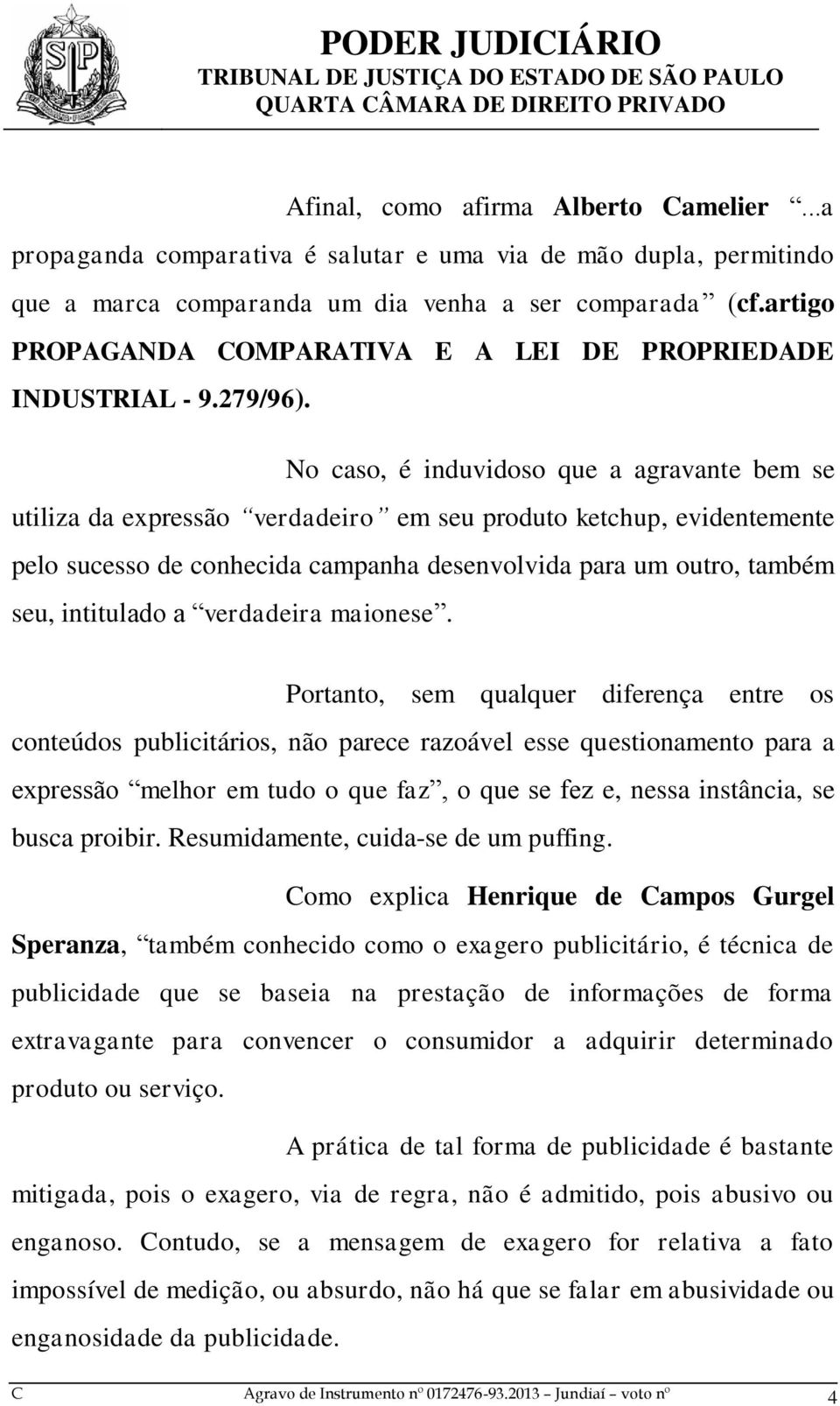 No caso, é induvidoso que a agravante bem se utiliza da expressão verdadeiro em seu produto ketchup, evidentemente pelo sucesso de conhecida campanha desenvolvida para um outro, também seu,