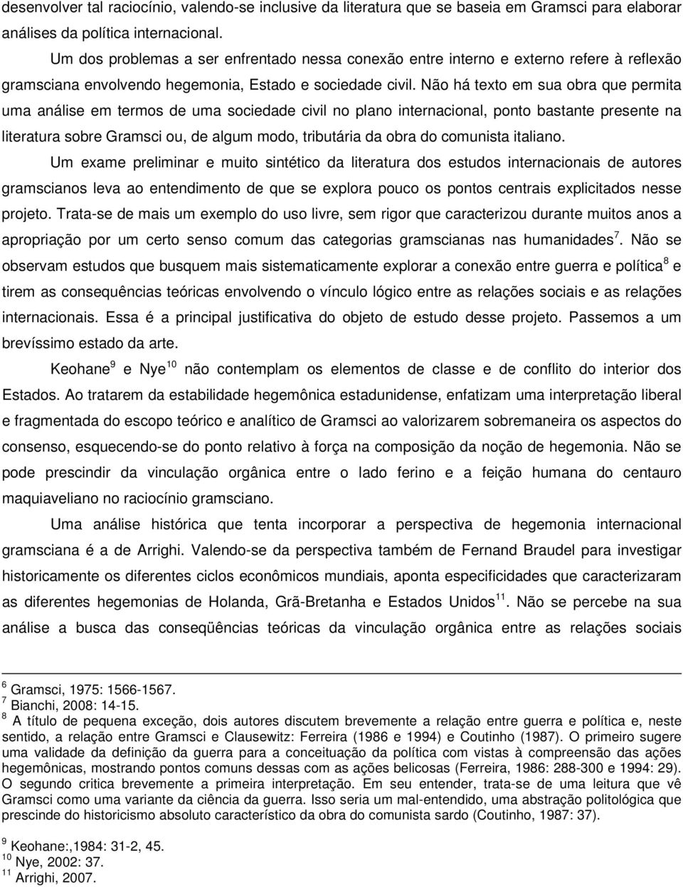 Não há texto em sua obra que permita uma análise em termos de uma sociedade civil no plano internacional, ponto bastante presente na literatura sobre Gramsci ou, de algum modo, tributária da obra do