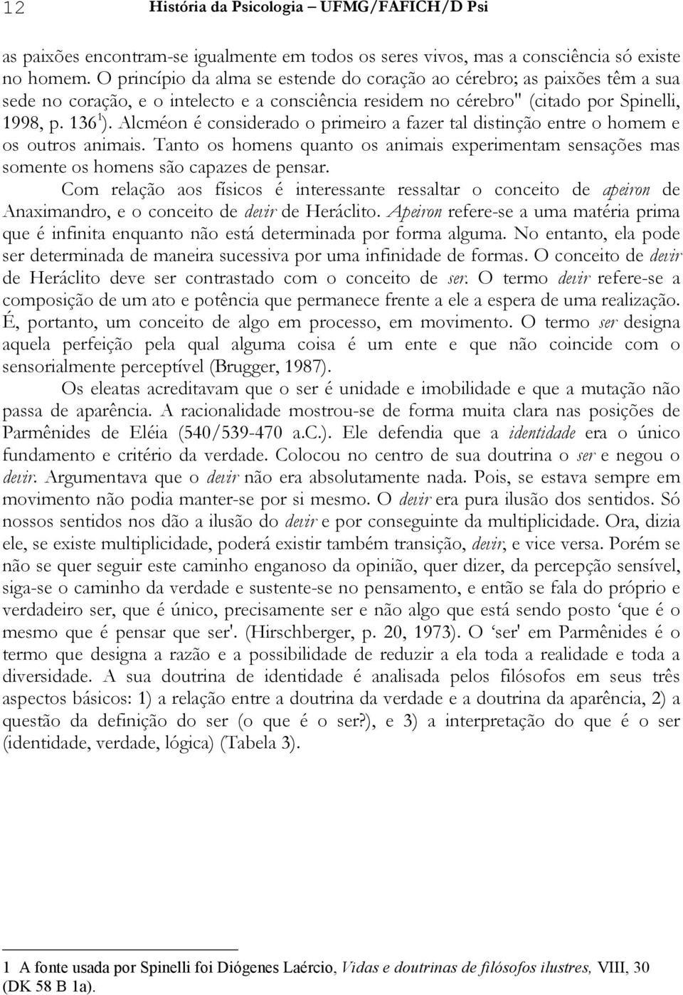 Alcméon é considerado o primeiro a fazer tal distinção entre o homem e os outros animais. Tanto os homens quanto os animais experimentam sensações mas somente os homens são capazes de pensar.