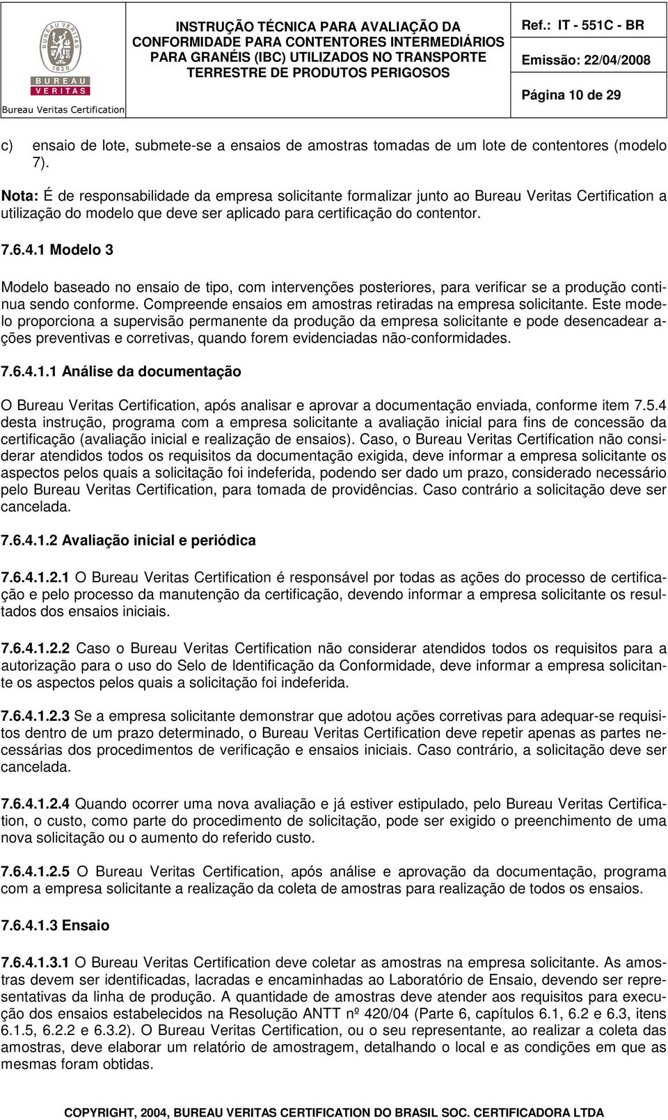 1 Modelo 3 Modelo baseado no ensaio de tipo, com intervenções posteriores, para verificar se a produção continua sendo conforme. Compreende ensaios em amostras retiradas na empresa solicitante.