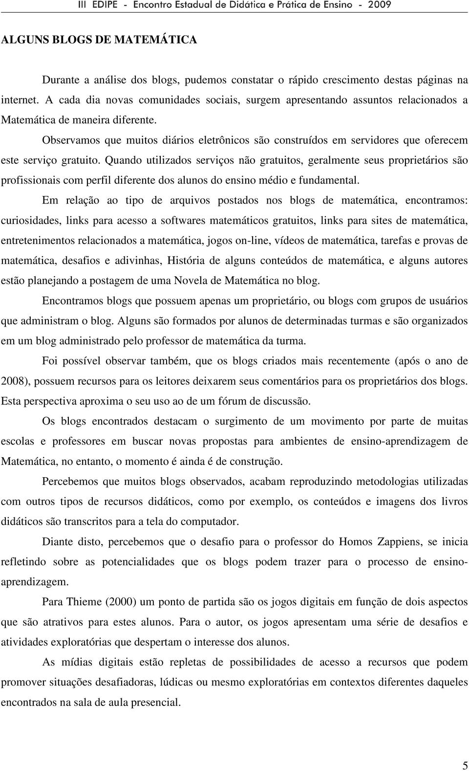 Observamos que muitos diários eletrônicos são construídos em servidores que oferecem este serviço gratuito.