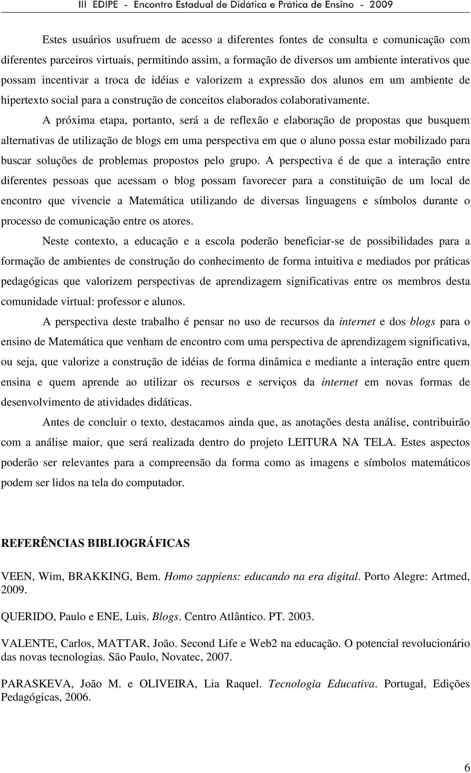 A próxima etapa, portanto, será a de reflexão e elaboração de propostas que busquem alternativas de utilização de blogs em uma perspectiva em que o aluno possa estar mobilizado para buscar soluções