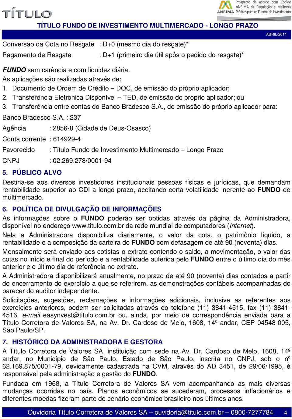 Transferência entre contas do Banco Bradesco S.A., de emissão do próprio aplicador para: Banco Bradesco S.A. : 237 Agência Conta corrente : 614929-4 Favorecido : 2856-8 (Cidade de Deus-Osasco) : Título Fundo de Investimento Multimercado Longo Prazo CNPJ : 02.