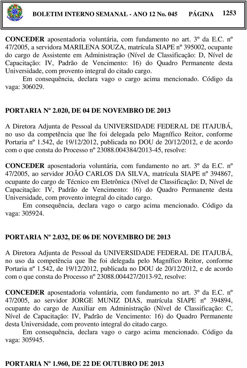 Classificação: D, Nível de Capacitação: IV, Padrão de Vencimento: 16) do Quadro Permanente desta Universidade, com provento integral do citado cargo.