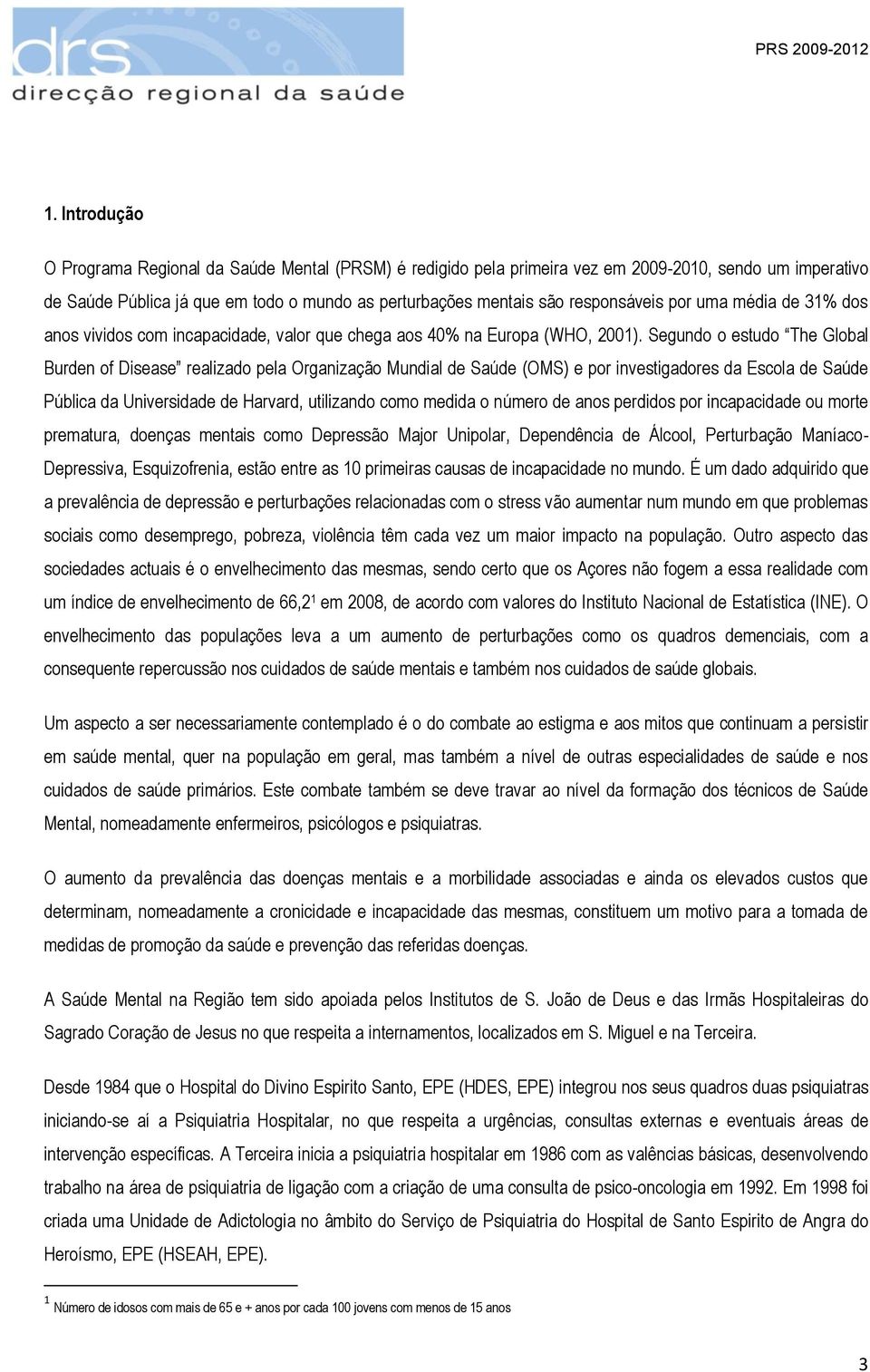 Segundo o estudo The Global Burden of Disease realizado pela Organização Mundial de Saúde (OMS) e por investigadores da Escola de Saúde Pública da Universidade de Harvard, utilizando como medida o