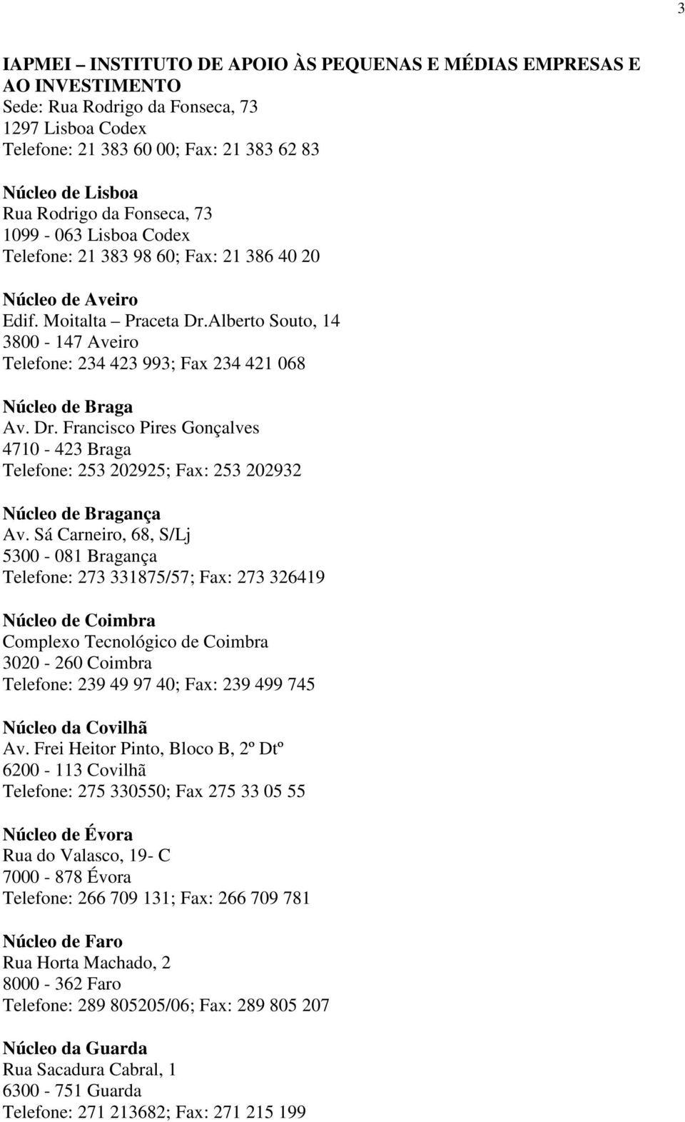 Alberto Souto, 14 3800-147 Aveiro Telefone: 234 423 993; Fax 234 421 068 Núcleo de Braga Av. Dr. Francisco Pires Gonçalves 4710-423 Braga Telefone: 253 202925; Fax: 253 202932 Núcleo de Bragança Av.