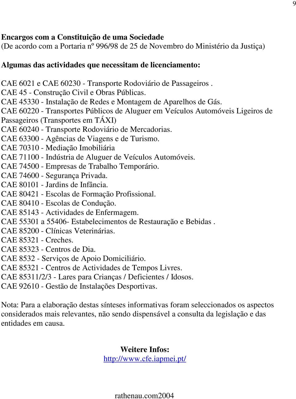 CAE 60220 - Transportes Públicos de Aluguer em Veículos Automóveis Ligeiros de Passageiros (Transportes em TÁXI) CAE 60240 - Transporte Rodoviário de Mercadorias.