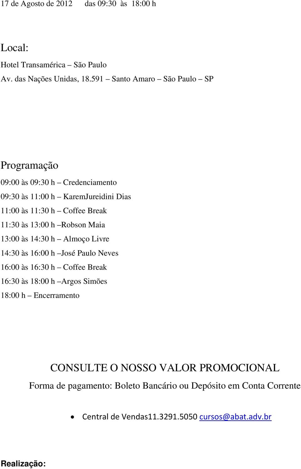 11:30 às 13:00 h Robson Maia 13:00 às 14:30 h Almoço Livre 14:30 às 16:00 h José Paulo Neves 16:00 às 16:30 h Coffee Break 16:30 às 18:00 h