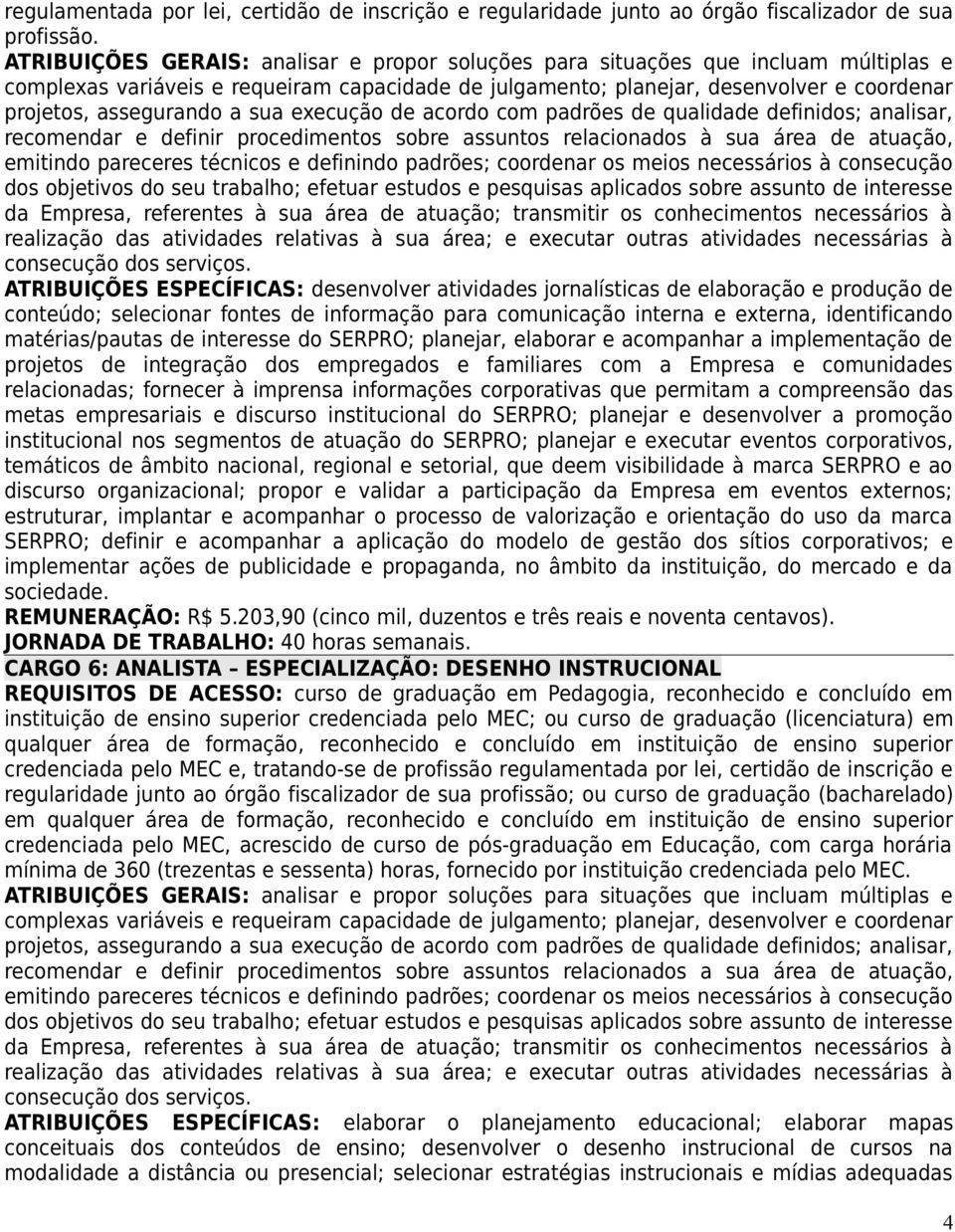 a sua execução de acordo com padrões de qualidade definidos; analisar, recomendar e definir procedimentos sobre assuntos relacionados à sua área de atuação, emitindo pareceres técnicos e definindo