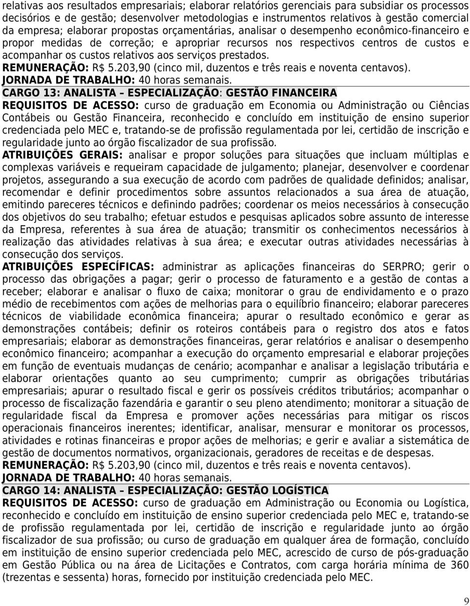 relativos aos serviços prestados. REMUNERAÇÃO: R$ 5.203,90 (cinco mil, duzentos e três reais e noventa centavos). JORNADA DE TRABALHO: 40 horas semanais.