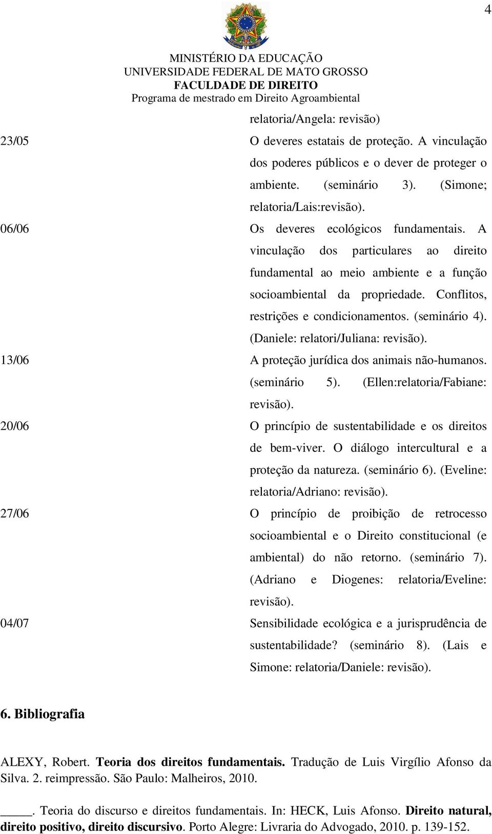 (seminário 4). (Daniele: relatori/juliana: revisão). 13/06 A proteção jurídica dos animais não-humanos. (seminário 5). (Ellen:relatoria/Fabiane: revisão).