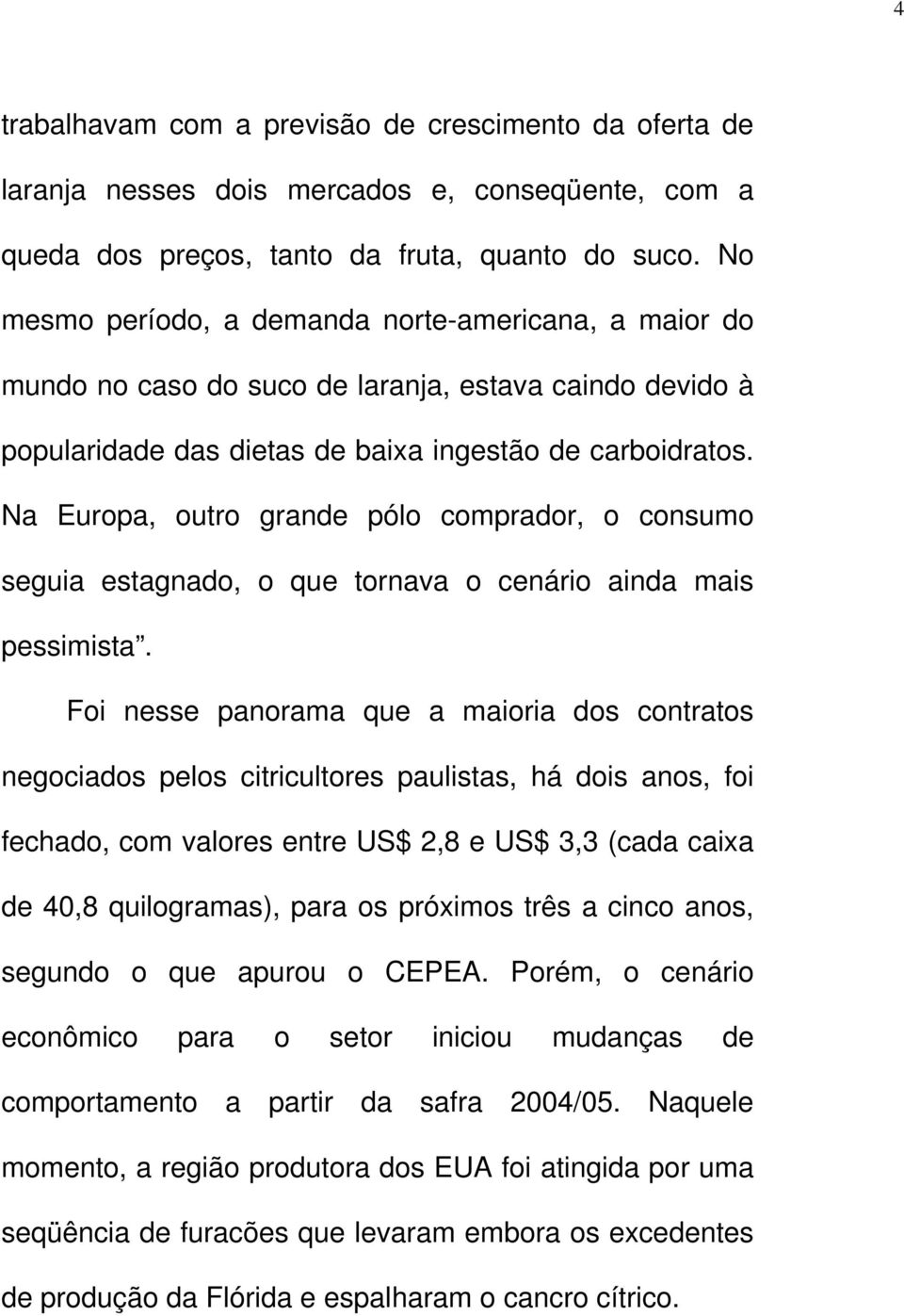 Na Europa, outro grande pólo comprador, o consumo seguia estagnado, o que tornava o cenário ainda mais pessimista.