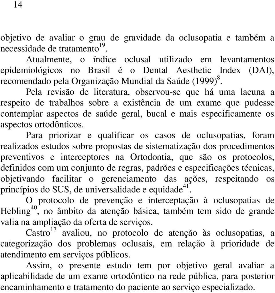 Pela revisão de literatura, observou-se que há uma lacuna a respeito de trabalhos sobre a existência de um exame que pudesse contemplar aspectos de saúde geral, bucal e mais especificamente os