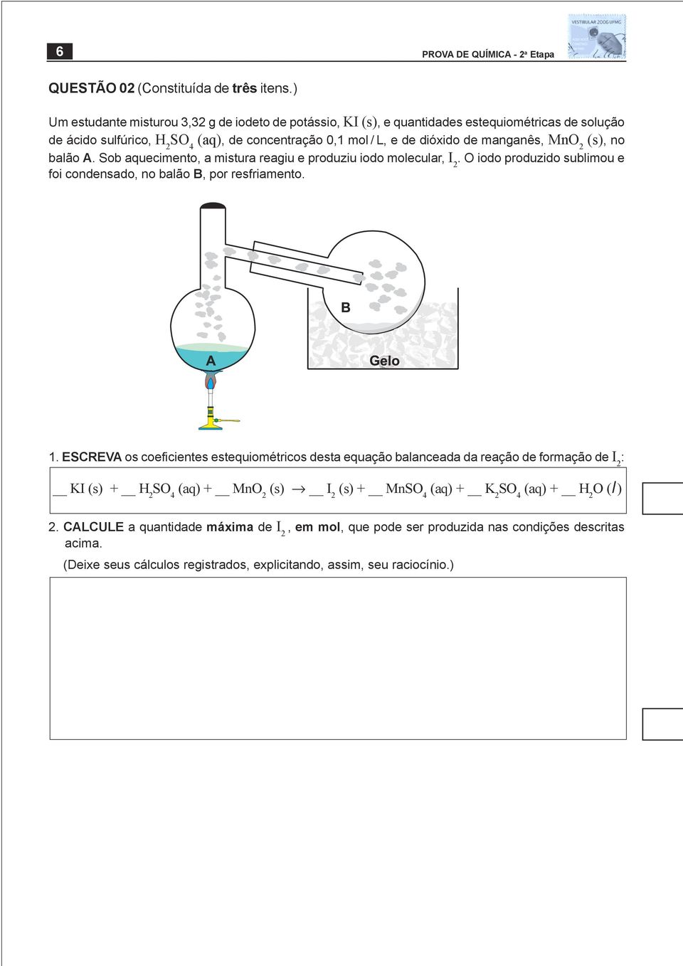 MnO 2 (s), no balão A. Sob aquecimento, a mistura reagiu e produziu iodo molecular, I 2. O iodo produzido sublimou e foi condensado, no balão B, por resfriamento. 1.