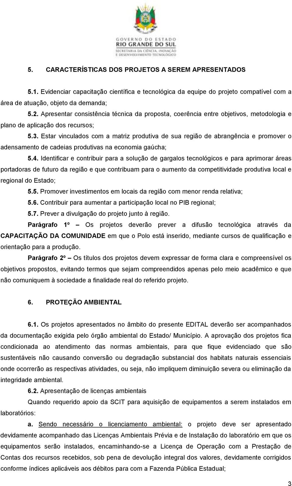 Estar vinculados com a matriz produtiva de sua região de abrangência e promover o adensamento de cadeias produtivas na economia gaúcha; 5.4.