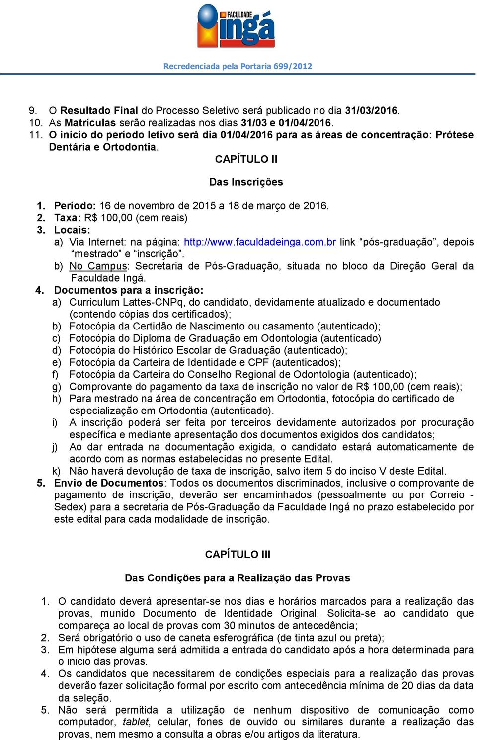 Locais: a) Via Internet: na página: http://www.faculdadeinga.com.br link pós-graduação, depois mestrado e inscrição.