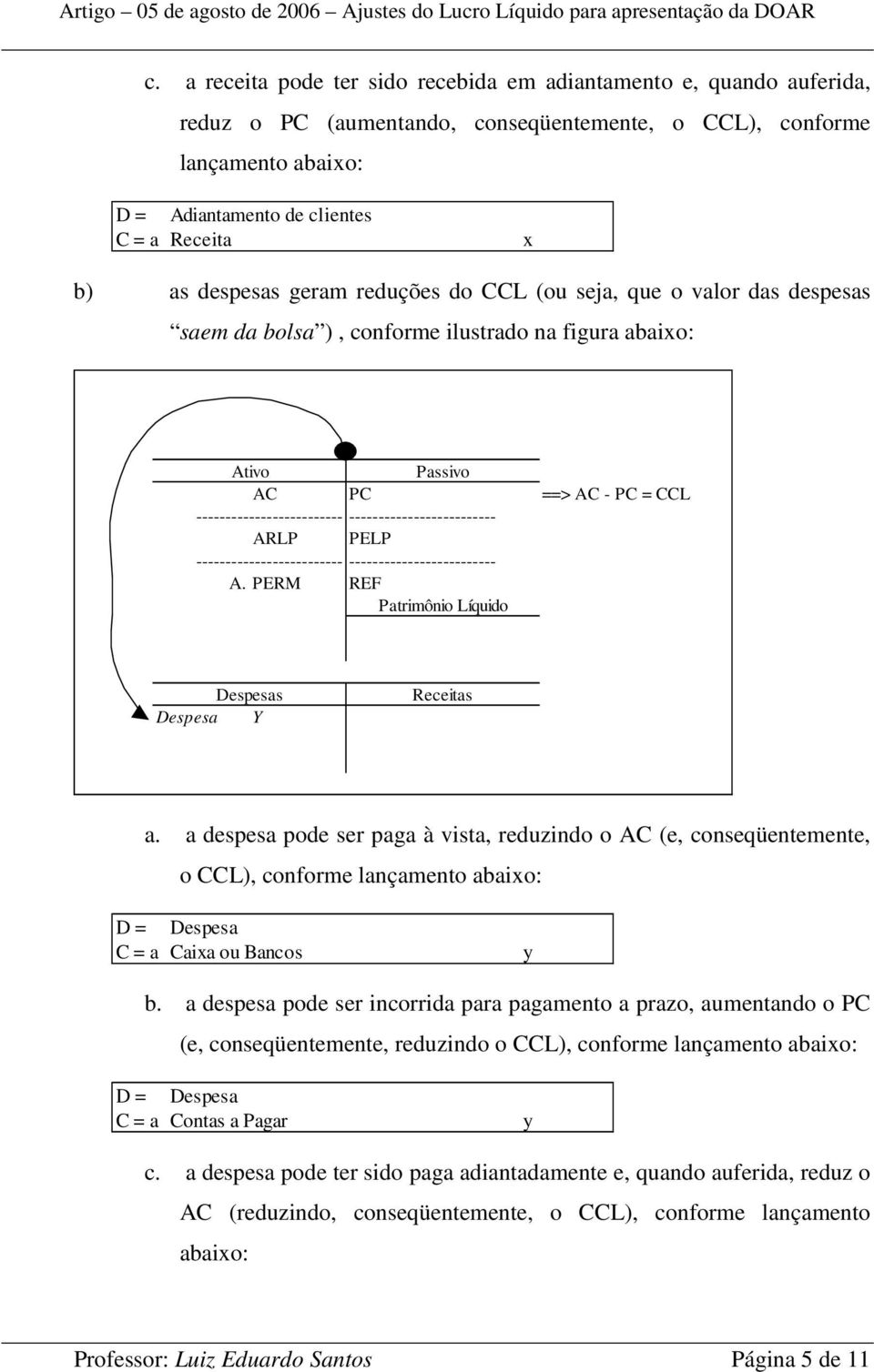 a despesa pode ser paga à vista, reduzindo o AC (e, conseqüentemente, o CCL), conforme lançamento abaixo: D = Despesa C = a Caixa ou Bancos y b.