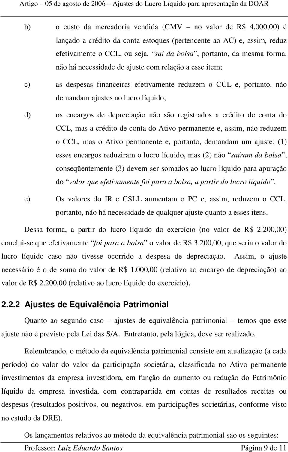 item; c) as despesas financeiras efetivamente reduzem o CCL e, portanto, não demandam ajustes ao lucro líquido; d) os encargos de depreciação não são registrados a crédito de conta do CCL, mas a