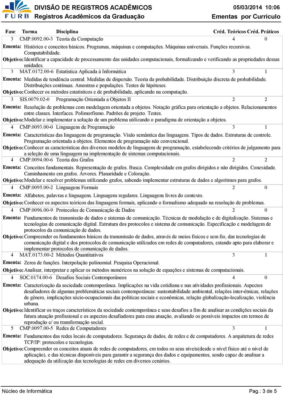 -6 Estatística Aplicada à Informática Ementa: Medidas de tendência central. Medidas de dispersão. Teoria da probabilidade. Distribuição discreta de probabilidade. Distribuições continuas.