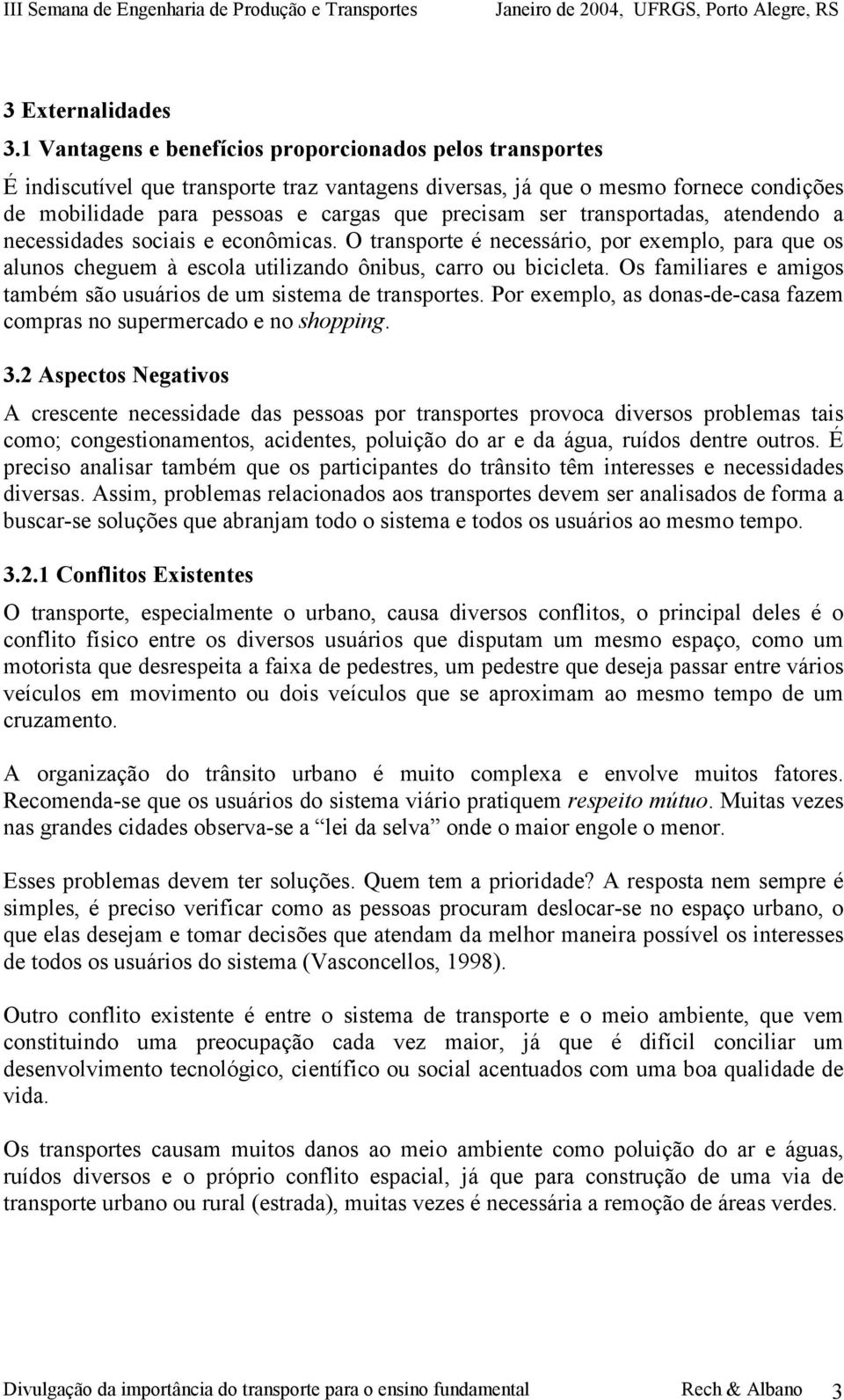 transportadas, atendendo a necessidades sociais e econômicas. O transporte é necessário, por exemplo, para que os alunos cheguem à escola utilizando ônibus, carro ou bicicleta.